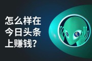 今日头条怎么赚钱(今日头条极速版可以赚钱吗)