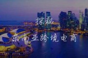 东南亚跨境电商(东南亚跨境电商能做吗)