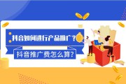 如何抖音推广(抖音如何推广自己的产品)