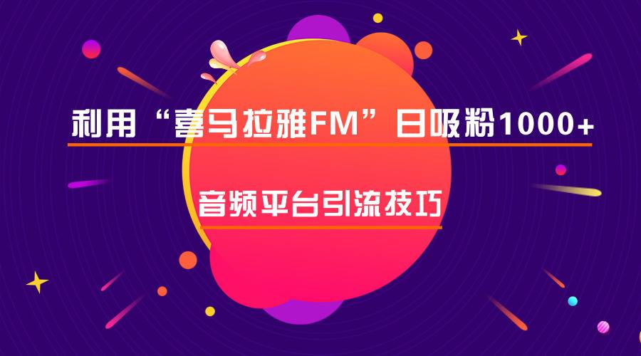 音频平台也可以引流?5个步骤教你玩转喜马拉雅