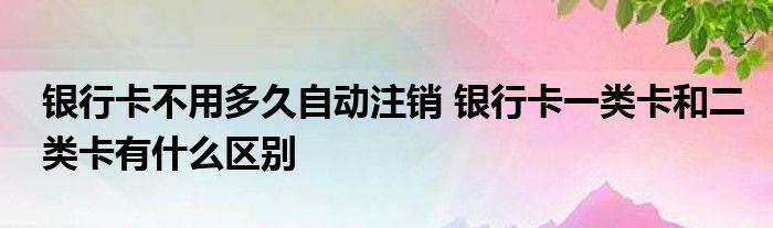 银行卡长时间不用会自动注销吗
