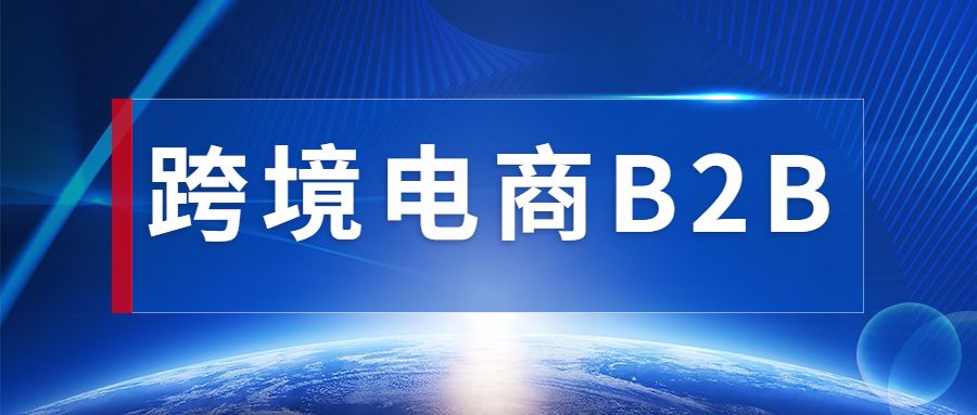b2b跨境电商(B2B跨境电商的特点) b2b跨境电商(B2B跨境电商的特点)